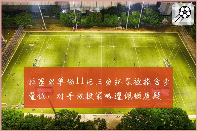 拉塞尔单场11记三分纪录被指含金量低,对手放投策略遭佩顿质疑