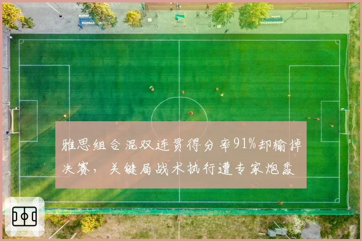 雅思组合混双连贯得分率91%却输掉决赛,关键局战术执行遭专家炮轰