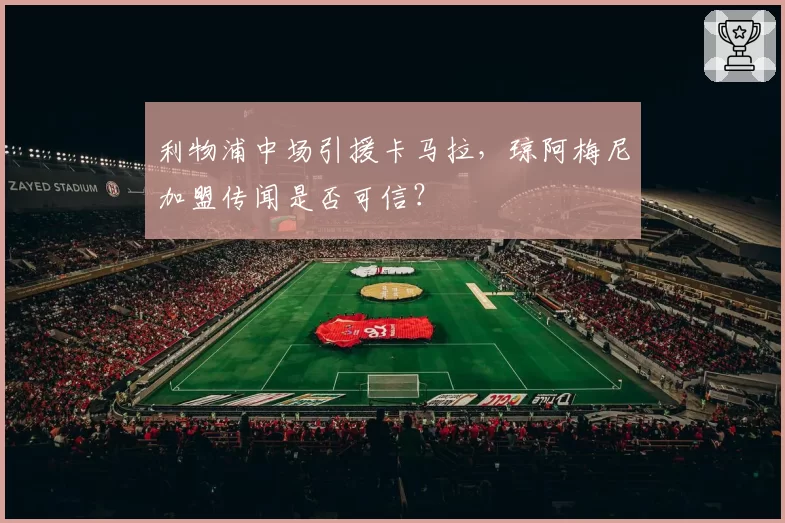 利物浦中场引援卡马拉,琼阿梅尼加盟传闻是否可信?