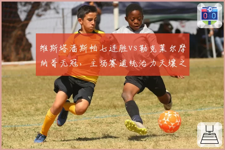 维斯塔潘斯帕七连胜vs勒克莱尔摩纳哥无冠,主场赛道统治力天壤之别