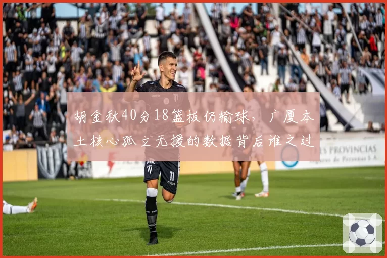 胡金秋40分18篮板仍输球，广厦本土核心孤立无援的数据背后谁之过？