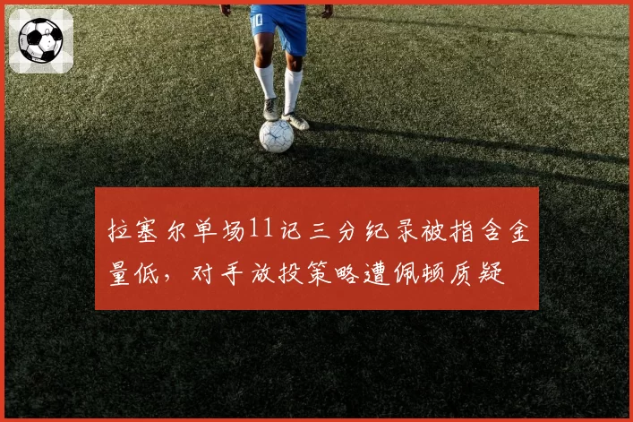 拉塞尔单场11记三分纪录被指含金量低，对手放投策略遭佩顿质疑