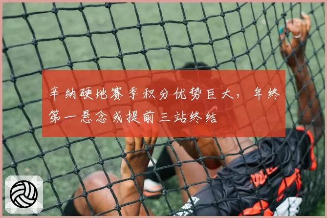 辛纳硬地赛季积分优势巨大,年终第一悬念或提前三站终结