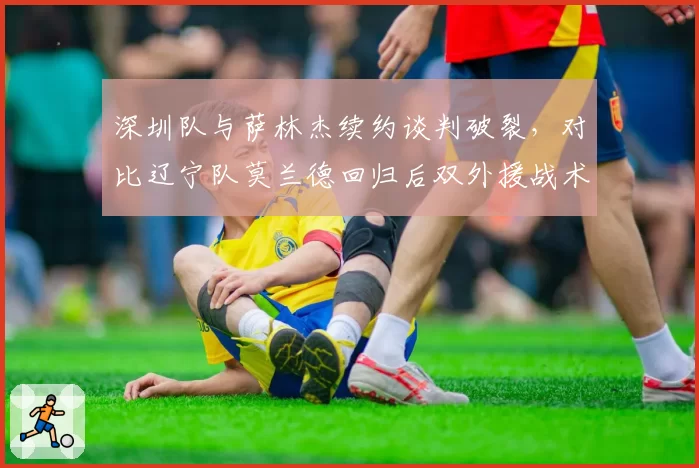 深圳队与萨林杰续约谈判破裂,对比辽宁队莫兰德回归后双外援战术的性价比