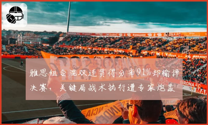 雅思组合混双连贯得分率91%却输掉决赛，关键局战术执行遭专家炮轰