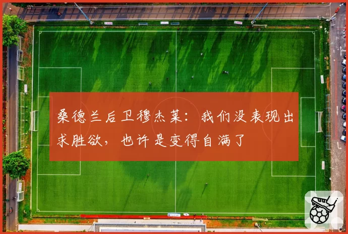 桑德兰后卫穆杰莱:我们没表现出求胜欲,也许是变得自满了