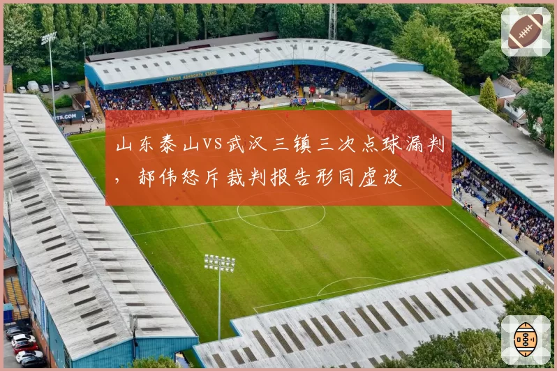 山东泰山vs武汉三镇三次点球漏判，郝伟怒斥裁判报告形同虚设