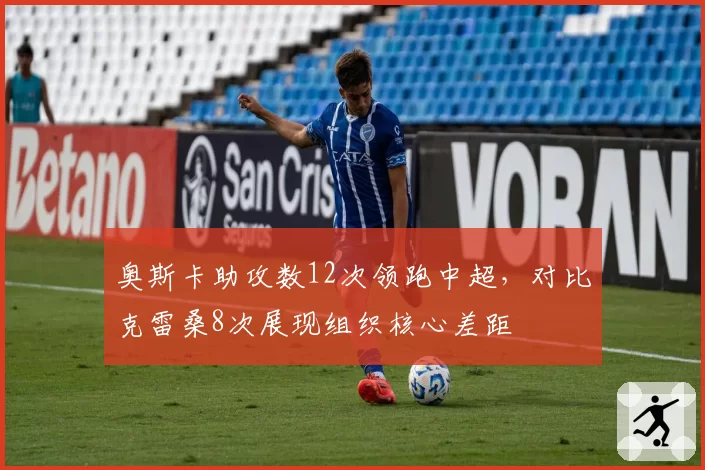 奥斯卡助攻数12次领跑中超，对比克雷桑8次展现组织核心差距