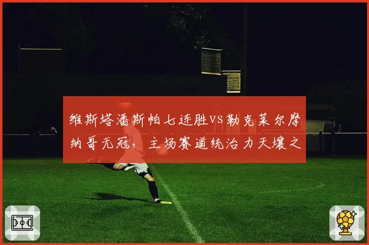 维斯塔潘斯帕七连胜vs勒克莱尔摩纳哥无冠，主场赛道统治力天壤之别