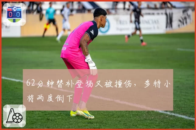 62分钟替补登场又被撞伤,多特小将两度倒下